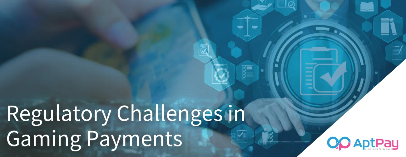 Regulatory Challenges in Gaming Payments - AptPay Blog Featured Image